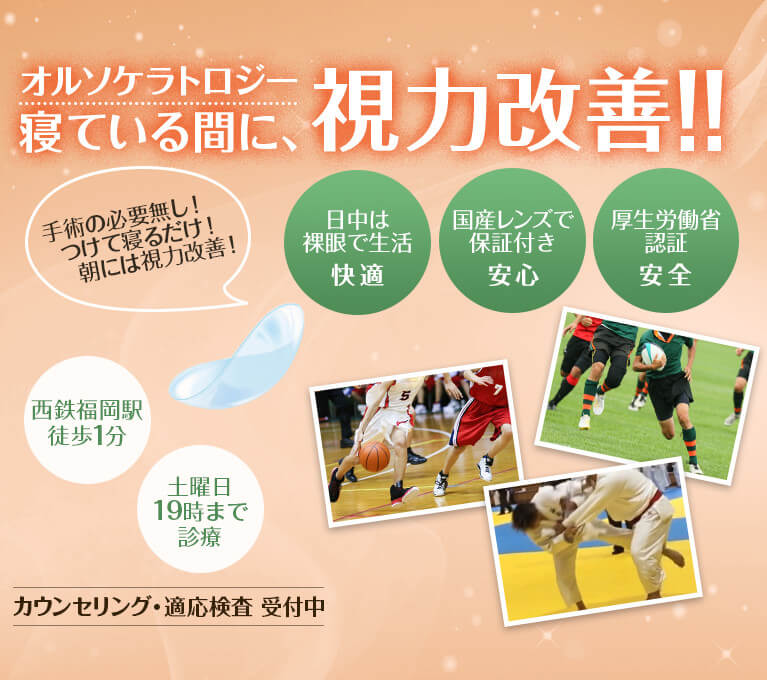 オルソケラトロジー 寝ている間に、視力改善!!手術の必要無し!つけて寝るだけ!朝には視力が改善!西鉄福岡駅徒歩1分 土曜日19時まで診療 カウンセリング・適応検査受付中